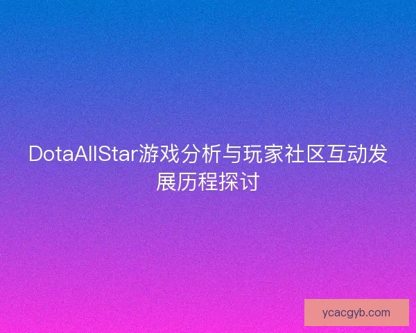 DotaAllStar游戏分析与玩家社区互动发展历程探讨